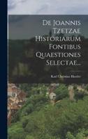De Joannis Tzetzae Historiarum Fontibus Quaestiones Selectae...