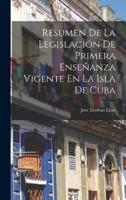 Resumen De La Legislación De Primera Enseñanza Vigente En La Isla De Cuba