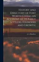 History and Directory of Fort Worth Giving an Account of Its Early Settlers, Founders and Growth;