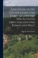 Einleitung in Die Götter-Lehre Und Fabel-Geschichte Der Ältesten Griechischen Und Römischen Welt