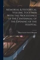 Memorial & Historical Volume, Together With the Proceedings of the Centennial of the Opening of the Hospital