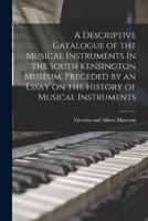 A Descriptive Catalogue of the Musical Instruments in the South Kensington Museum, Preceded by an Essay on the History of Musical Instruments