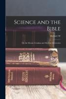 Science and the Bible; or, the Mosaic Creation and Modern Discoveries