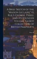 A Brief Sketch of the "Maison Leclaire" (11 Rue S. George, Paris), and Its Founder Volume Talbot Collection of British Pamphlets