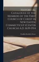 Historical Catalogue of the Members of the First Church of Christ in New Haven, Connecticut (Center Church) A.D. 1639-1914