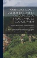 Correspondance Des Beys De Tunis Et Des Consuls De France Avec La Cour, 1577-1830