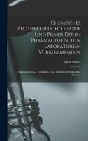 Chemisches Apothekerbuch; Theorie Und Praxis Der in Pharmaceutischen Laboratorien Vorkommenden