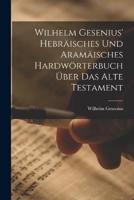 Wilhelm Gesenius' Hebräisches Und Aramäisches Hardwörterbuch Über Das Alte Testament