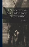 A Guide to the Battle-Field of Gettysburg ..