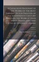 A Catalogue Raisonné of the Works of the Most Eminent Dutch Painters of the Seventeenth Century Based on the Work of John Smith. Translated and Edited by Edward G. Hawke; Volume 1