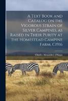 A Text Book and Catalog on the Vigorous Strain of Silver Campines, as Raised in Their Purity at the Homestead Campine Farm, C1916