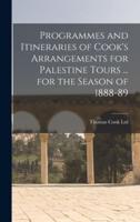 Programmes and Itineraries of Cook's Arrangements for Palestine Tours ... For the Season of 1888-89