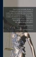 The Code of 1650, Being a Compilation of the Earliest Laws and Orders of the General Court of Connecticut Also, the Constitution, or Civil Compact ... Adopted by the Towns of Windsor, Hartford, and Wethersfield in 1638-9; to Which is Added Some Extracts F