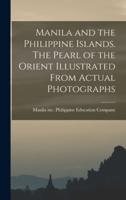 Manila and the Philippine Islands. The Pearl of the Orient Illustrated From Actual Photographs