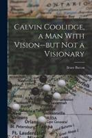 Calvin Coolidge, a Man With Vision--but Not a Visionary