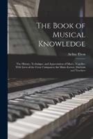 The Book of Musical Knowledge; the History, Technique, and Appreciation of Music, Together With Lives of the Great Composers, for Music-Lovers, Students and Teachers