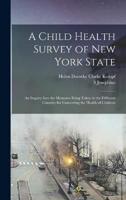 A Child Health Survey of New York State; an Inquiry Into the Measures Being Taken in the Different Counties for Conserving the Health of Children