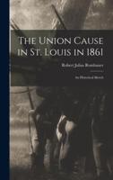 The Union Cause in St. Louis in 1861; an Historical Sketch