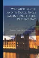 Warwick Castle and Its Earls, From Saxon Times to the Present Day; Volume 1