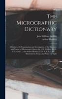 The Micrographic Dictionary; a Guide to the Examination and Investigation of the Structure and Nature of Microscopic Objects. By J. W. Griffith, M. D., F. L. S. &c ... and Arthur Henfrey, F. R. S., F. L. S. &c ... Illustrated by Forty-one Plates and Eight