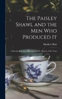 The Paisley Shawl and the Men Who Produced It; a Record of an Interesting Epoch in the History of the Town