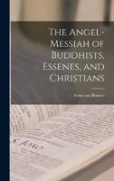 The Angel-Messiah of Buddhists, Essenes, and Christians