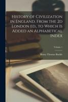 History of Civilization in England. From the 2D London Ed., to Which Is Added an Alphabetical Index; Volume 1