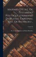 Maximes D'état, Ou Testament Politique d'Armand Du Plessis, Cardinal Duc De Richelieu ..; Volume 01