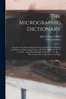 The Micrographic Dictionary; a Guide to the Examination and Investigation of the Structure and Nature of Microscopic Objects. By J. W. Griffith, M. D.