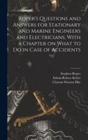 Roper's Questions and Answers for Stationary and Marine Engineers and Electricians, With a Chapter on What to Do in Case of Accidents