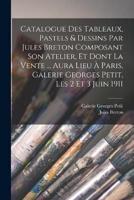 Catalogue Des Tableaux, Pastels & Dessins Par Jules Breton Composant Son Atelier, Et Dont La Vente ... Aura Lieu À Paris, Galerie Georges Petit, Les 2 Et 3 Juin 1911