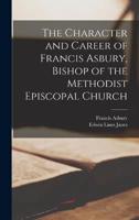 The Character and Career of Francis Asbury, Bishop of the Methodist Episcopal Church