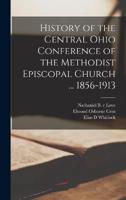 History of the Central Ohio Conference of the Methodist Episcopal Church ... 1856-1913