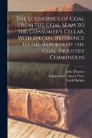 The Economics of Coal From the Coal Seam to the Consumer's Cellar, With Special Reference to the Reports of the Coal Industry Commission