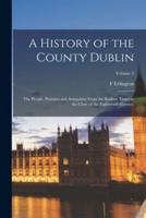 A History of the County Dublin; the People, Parishes and Antiquities From the Earliest Times to the Close of the Eighteenth Century; Volume 2