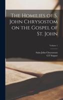 The Homilies of S. John Chrysostom on the Gospel of St. John; Volume 1