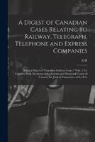 A Digest of Canadian Cases Relating to Railway, Telegraph, Telephone and Express Companies