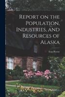 Report on the Population, Industries, and Resources of Alaska