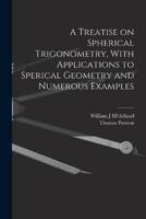 A Treatise on Spherical Trigonometry, With Applications to Sperical Geometry and Numerous Examples