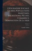 Géographie Sociale. La Mer, Populations Maritimes, Migrations, Pêches, Commerce, Domination De La Mer; Volume 3
