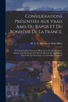 Considérations Présentées Aux Vrais Amis Du Rapos Et Du Bonheur De La France,