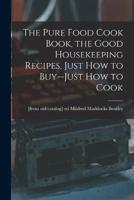 The Pure Food Cook Book, the Good Housekeeping Recipes, Just How to Buy--Just How to Cook