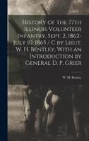 History of the 77th Illinois Volunteer Infantry, Sept. 2, 1862-July 10, 1865 / C by Lieut. W. H. Bentley, With an Introduction by General D. P. Grier