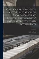 Copy Correspondence as to Publication of Book on "Ancient Musical Instruments," and Plates of the Said Instruments