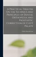 A Practical Treatise On the Technics and Principles of Dental Orthopedia and Prosthetic Correction of Cleft Palate