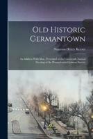 Old Historic Germantown; an Address With Illus., Presented at the Fourteenth Annual Meeting of the Pennsylvania-German Society