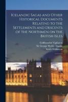 Icelandic Sagas and Other Historical Documents Relating to the Settlements and Descents of the Northmen on the British Isles