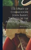 The Story of Commodore John Barry, "Father of the American Navy,"