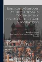 Russia and Germany at Brest-Litovsk, a Documentary History of the Peace Negotiations
