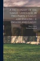 A Dictionary of the Gaelic Language, in Two Parts. 1. Gaelic and English. - 2. English and Gaelic